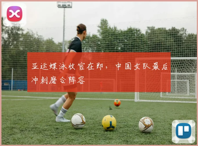 亚运蝶泳收官在即，中国女队最后冲刺磨合阵容