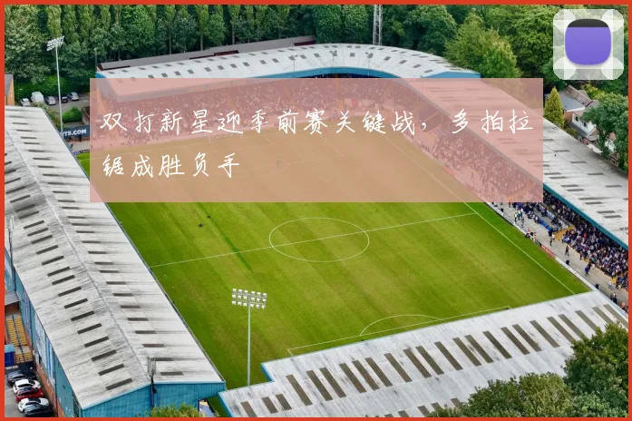 双打新星迎季前赛关键战，多拍拉锯成胜负手