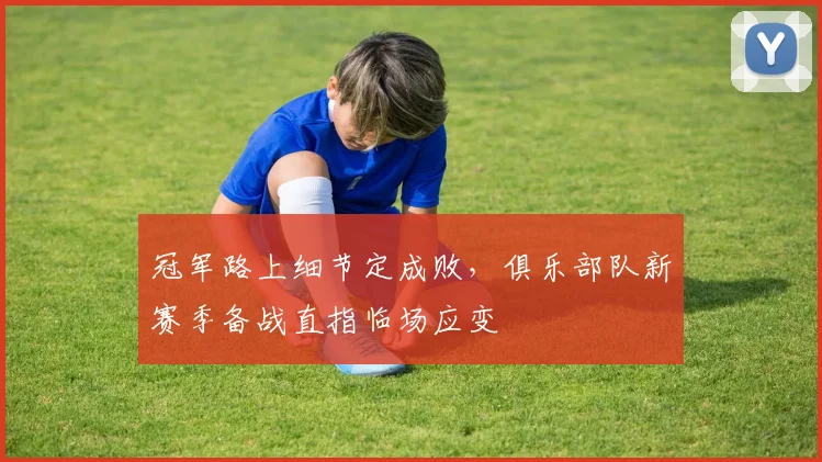 冠军路上细节定成败，俱乐部队新赛季备战直指临场应变