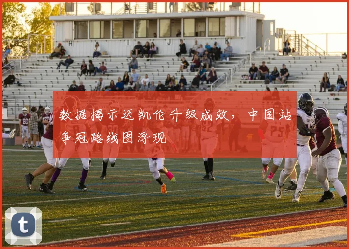 数据揭示迈凯伦升级成效，中国站争冠路线图浮现