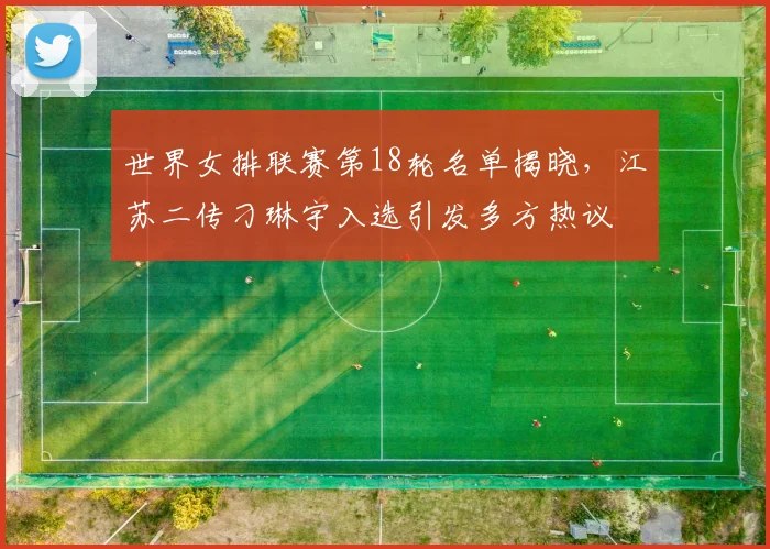 世界女排联赛第18轮名单揭晓，江苏二传刁琳宇入选引发多方热议