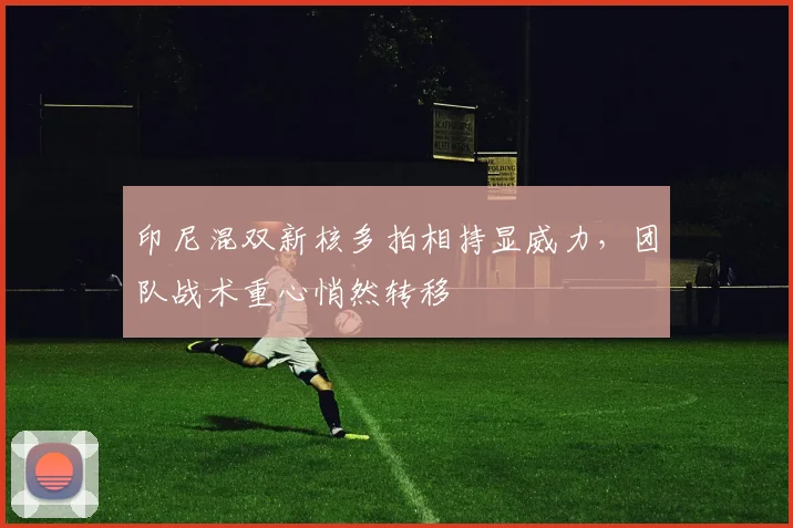 印尼混双新核多拍相持显威力，团队战术重心悄然转移