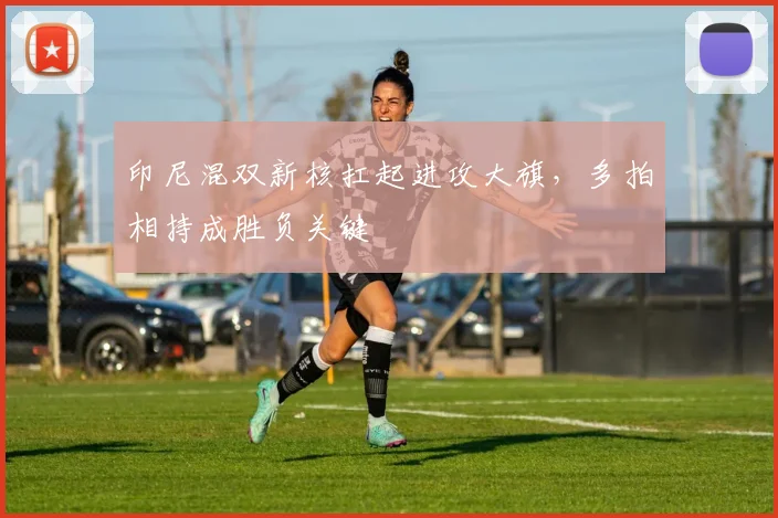 印尼混双新核扛起进攻大旗，多拍相持成胜负关键
