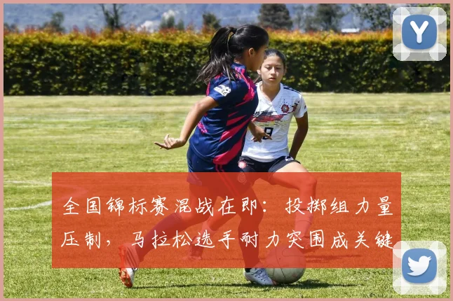 全国锦标赛混战在即：投掷组力量压制，马拉松选手耐力突围成关键