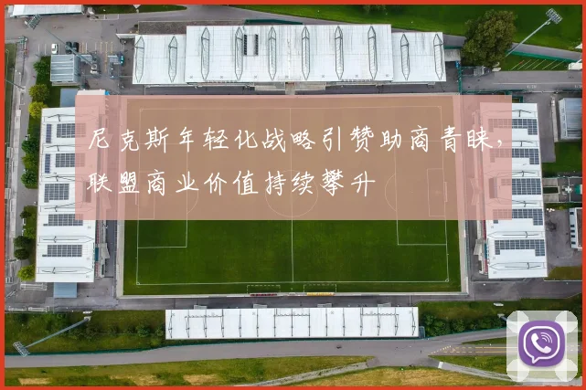 尼克斯年轻化战略引赞助商青睐，联盟商业价值持续攀升
