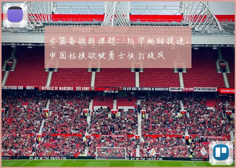 女篮备战新课题：防守轮转提速，中国姑娘欲破勇士快打旋风