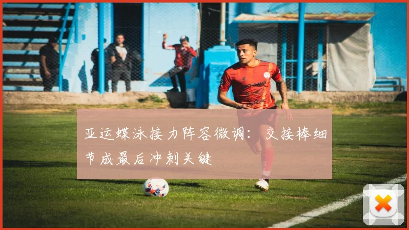亚运蝶泳接力阵容微调：交接棒细节成最后冲刺关键