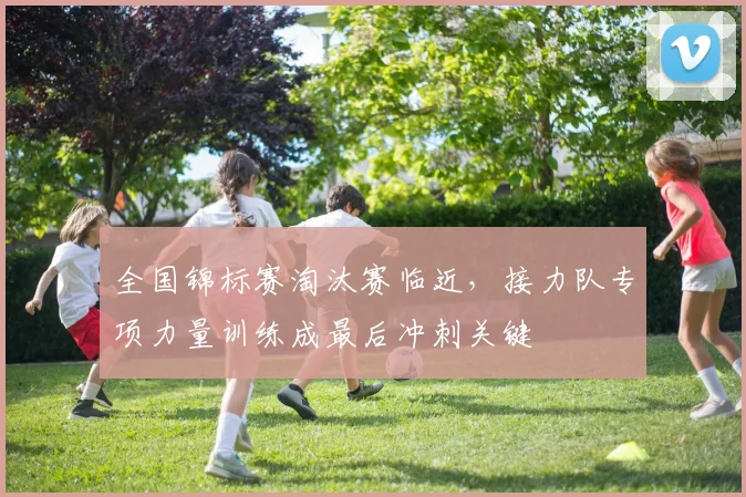 全国锦标赛淘汰赛临近，接力队专项力量训练成最后冲刺关键