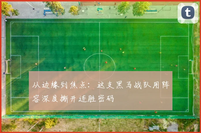 从边缘到焦点：这支黑马战队用阵容深度撕开连胜密码